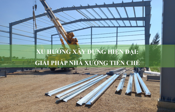 Giải pháp nhà xưởng tiền chế: Xu hướng xây dựng hiện đại